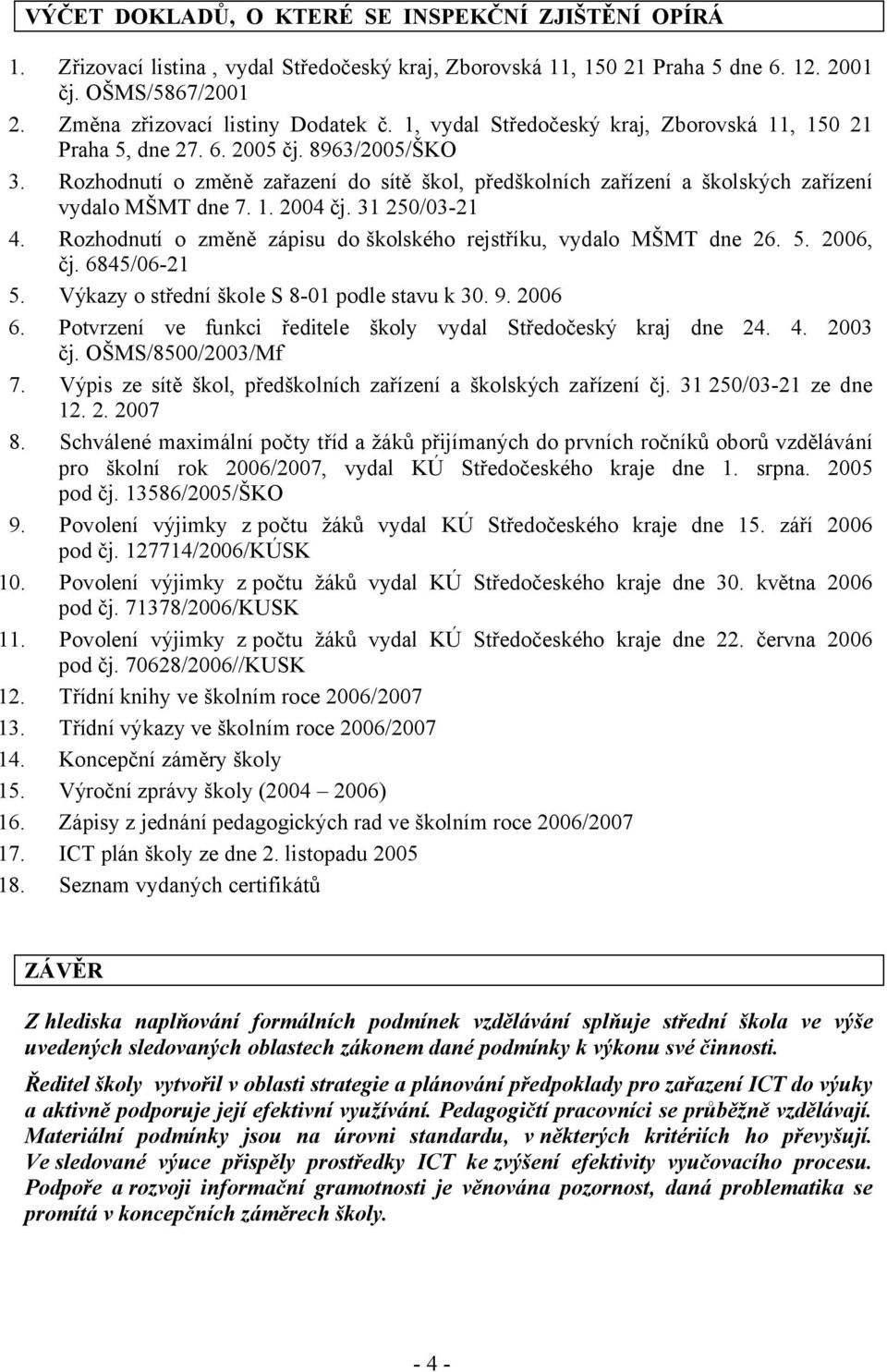 31 250/03-21 4. Rozhodnutí o změně zápisu do školského rejstříku, vydalo MŠMT dne 26. 5. 2006, čj. 6845/06-21 5. Výkazy o střední škole S 8-01 podle stavu k 30. 9. 2006 6.