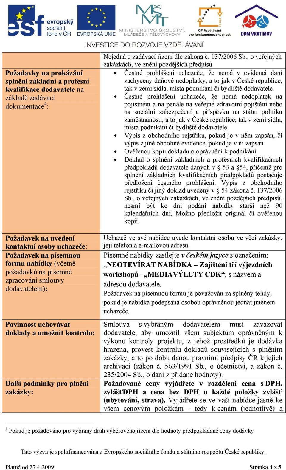 , o veřejných zakázkách, ve znění pozdějších předpisů Čestné prohlášení uchazeče, že nemá v evidenci daní zachyceny daňové nedoplatky, a to jak v České republice, tak v zemi sídla, místa podnikání či