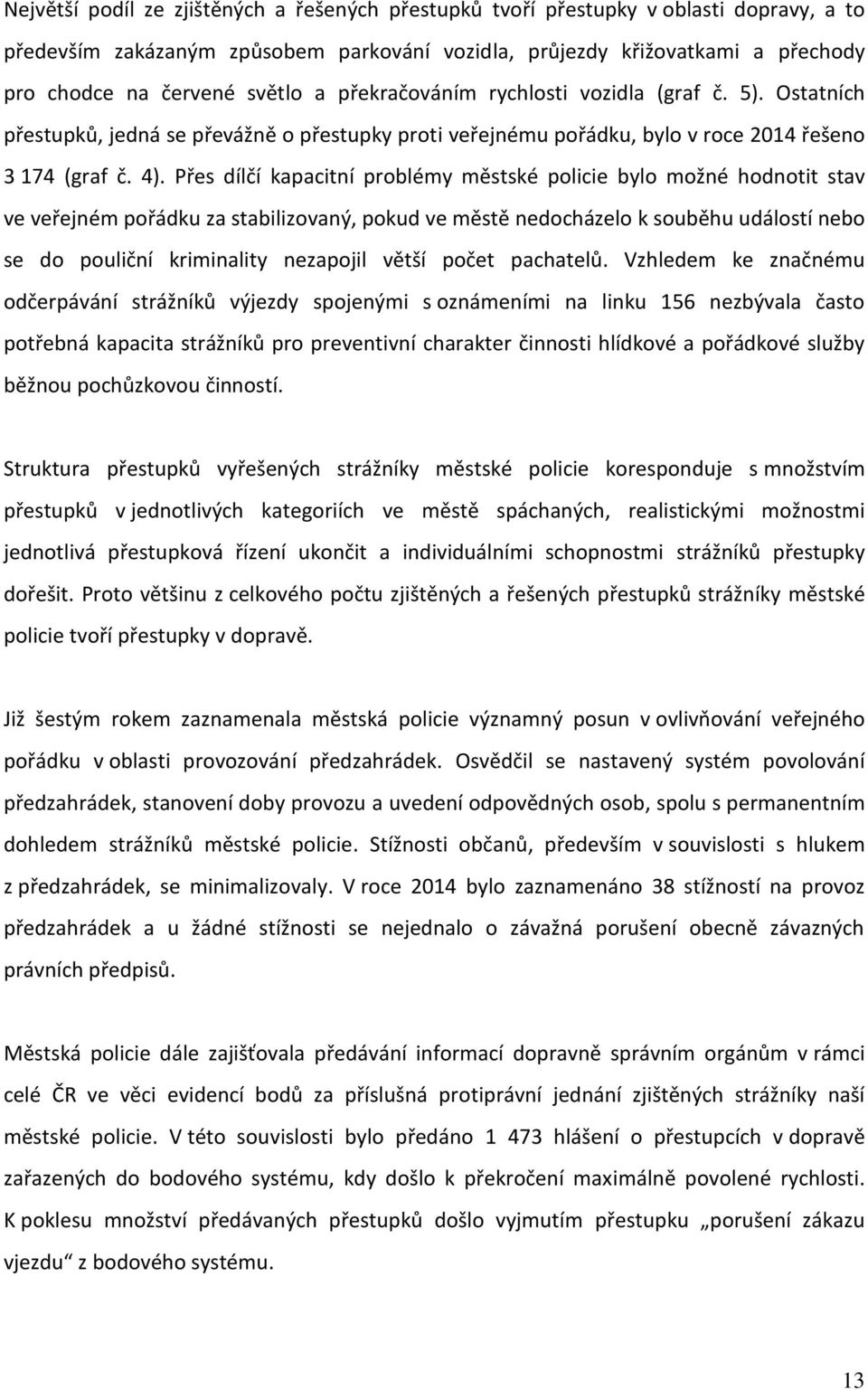 Přes dílčí kapacitní problémy městské policie bylo možné hodnotit stav ve veřejném pořádku za stabilizovaný, pokud ve městě nedocházelo k souběhu událostí nebo se do pouliční kriminality nezapojil