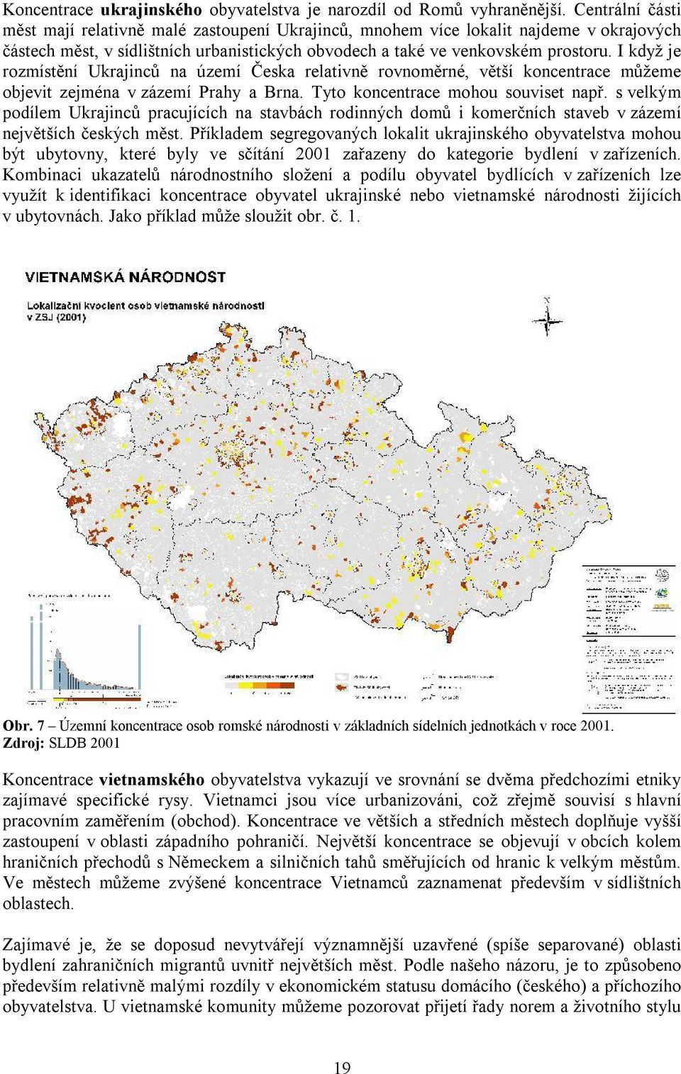 I když je rozmístění Ukrajinců na území Česka relativně rovnoměrné, větší koncentrace můžeme objevit zejména v zázemí Prahy a Brna. Tyto koncentrace mohou souviset např.