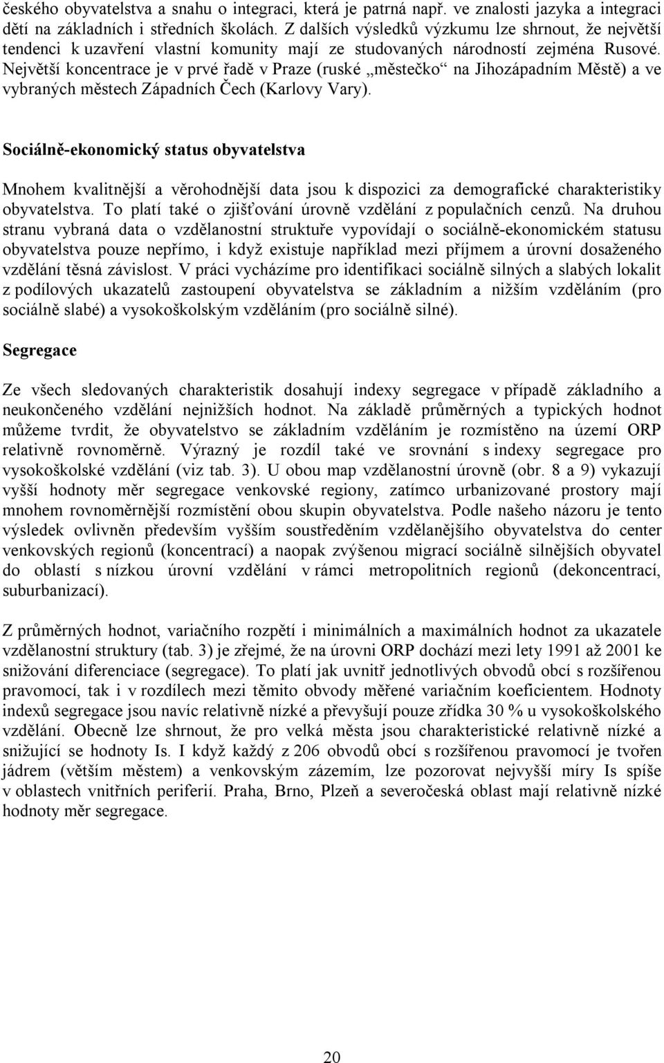 Největší koncentrace je v prvé řadě v Praze (ruské městečko na Jihozápadním Městě) a ve vybraných městech Západních Čech (Karlovy Vary).