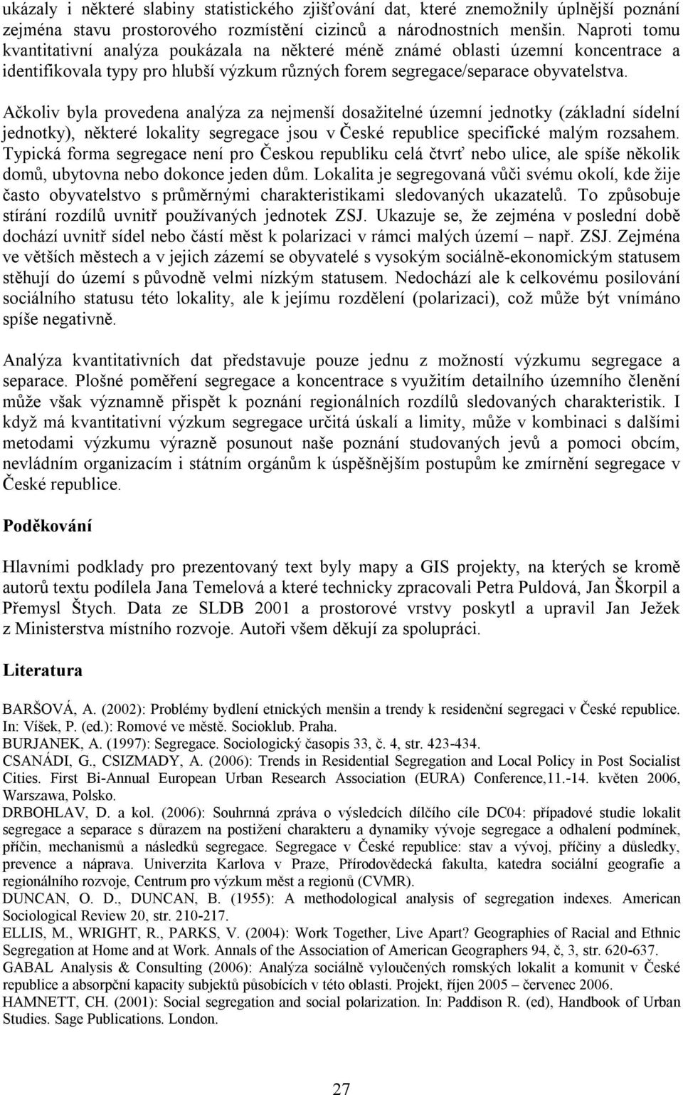 Ačkoliv byla provedena analýza za nejmenší dosažitelné územní jednotky (základní sídelní jednotky), některé lokality segregace jsou v České republice specifické malým rozsahem.