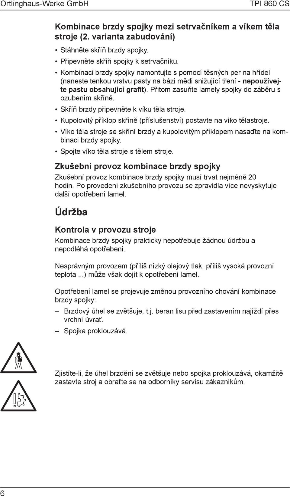 Přitom zasuňte lamely spojky do záběru s ozubením skříně. Skříň brzdy připevněte k víku těla stroje. Kupolovitý příklop skříně (příslušenství) postavte na víko tělastroje.