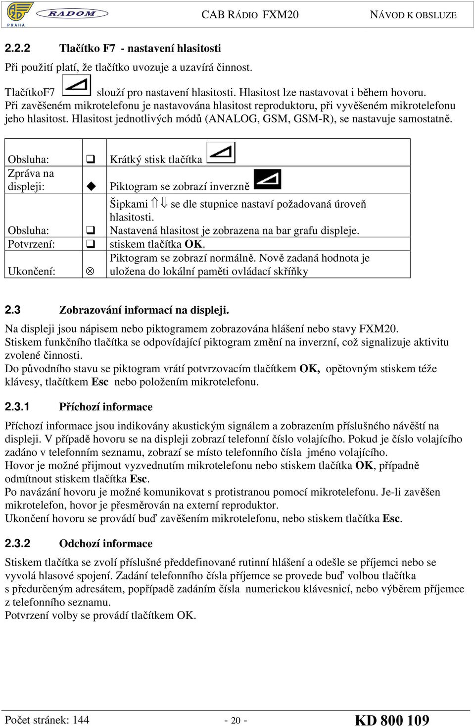 Obsluha: Krátký stisk tlačítka Zpráva na displeji: Piktogram se zobrazí inverzně Obsluha: Potvrzení: stiskem tlačítka OK. Ukončení: Šipkami se dle stupnice nastaví požadovaná úroveň hlasitosti.