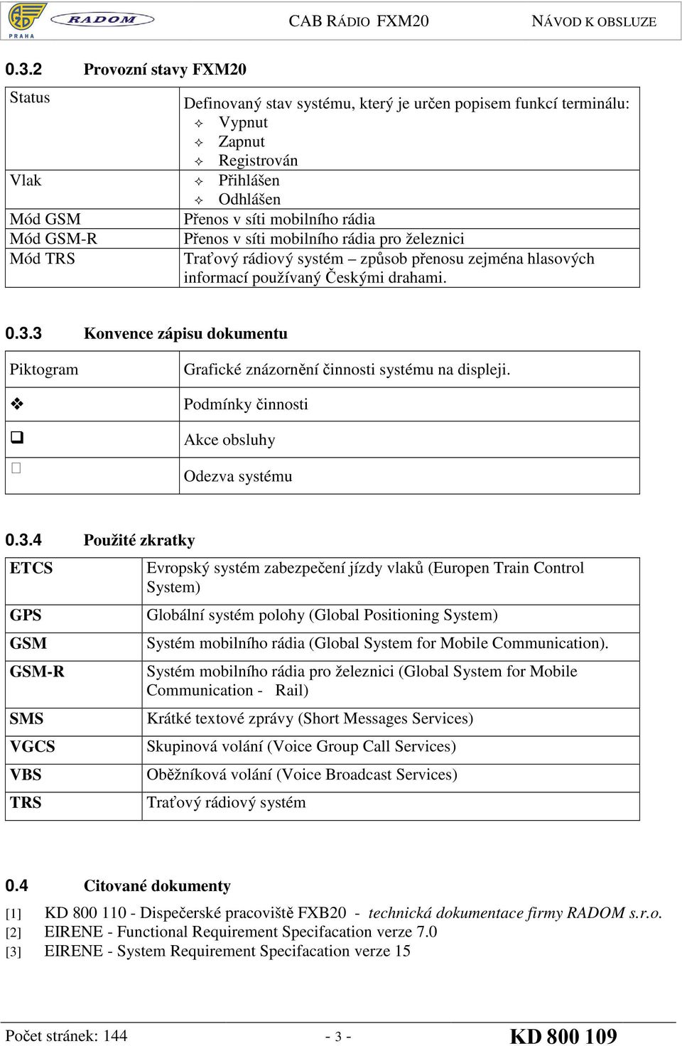 3 Konvence zápisu dokumentu Piktogram Grafické znázornění činnosti systému na displeji. Podmínky činnosti Akce obsluhy Odezva systému 0.3.4 Použité zkratky ETCS GPS GSM GSM-R SMS VGCS VBS TRS