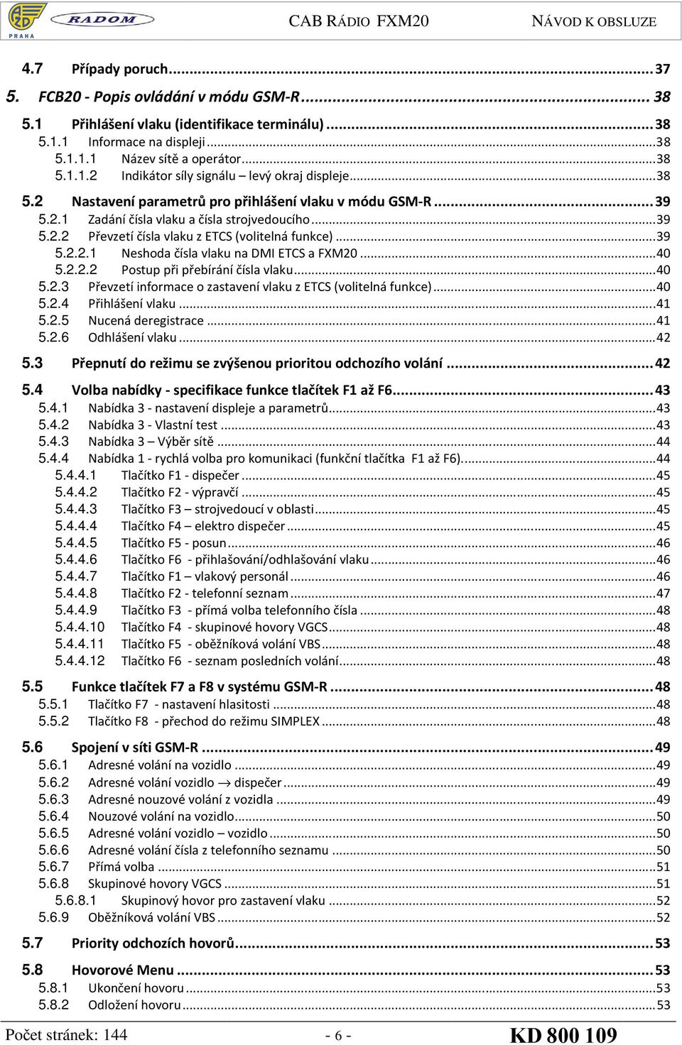 .. 40 5.2.2.2 Postup při přebírání čísla vlaku... 40 5.2.3 Převzetí informace o zastavení vlaku z ETCS (volitelná funkce)... 40 5.2.4 Přihlášení vlaku... 41 5.2.5 Nucená deregistrace... 41 5.2.6 Odhlášení vlaku.