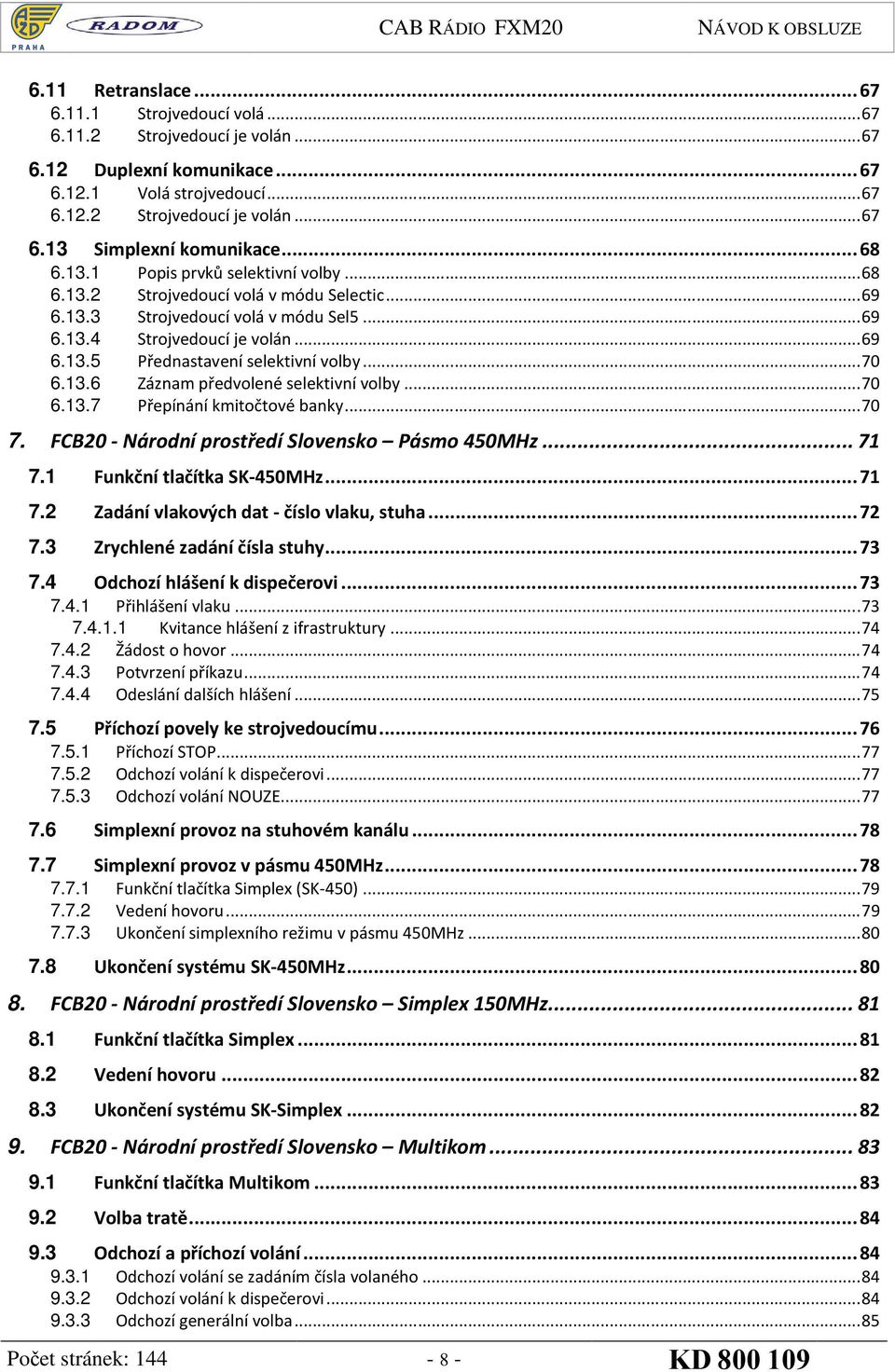 .. 70 6.13.6 Záznam předvolené selektivní volby... 70 6.13.7 Přepínání kmitočtové banky... 70 7. FCB20 - Národní prostředí Slovensko Pásmo 450MHz... 71 7.1 Funkční tlačítka SK-450MHz... 71 7.2 Zadání vlakových dat - číslo vlaku, stuha.