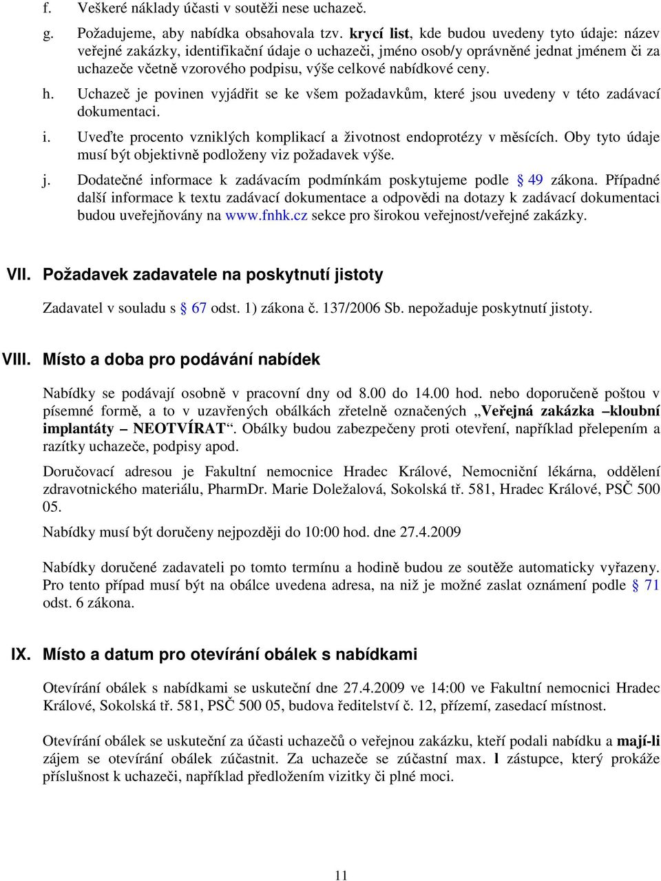 ceny. h. Uchazeč je povinen vyjádřit se ke všem požadavkům, které jsou uvedeny v této zadávací dokumentaci. i. Uveďte procento vzniklých komplikací a životnost endoprotézy v měsících.