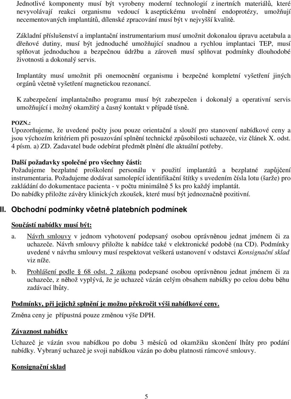 Základní příslušenství a implantační instrumentarium musí umožnit dokonalou úpravu acetabula a dřeňové dutiny, musí být jednoduché umožňující snadnou a rychlou implantaci TEP, musí splňovat