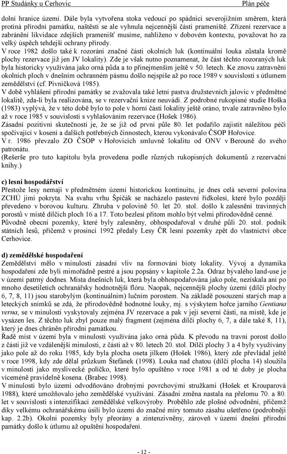 V roce 1982 došlo také k rozorání značné části okolních luk (kontinuální louka zůstala kromě plochy rezervace již jen JV lokality).