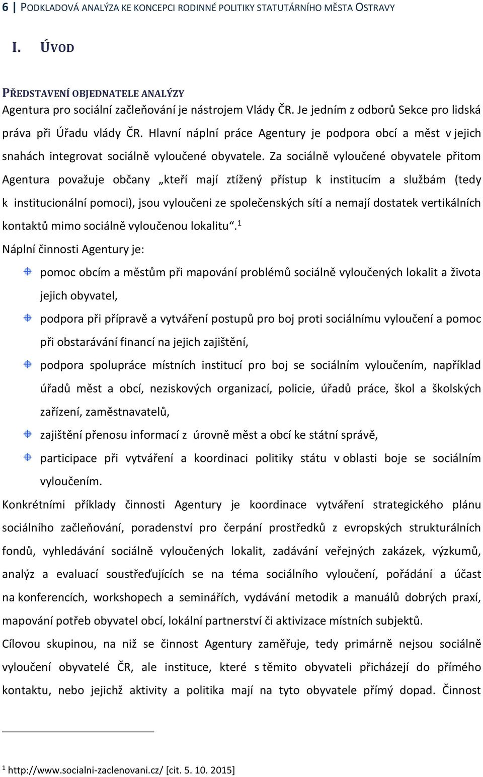 Za sociálně vyloučené obyvatele přitom Agentura považuje občany kteří mají ztížený přístup k institucím a službám (tedy k institucionální pomoci), jsou vyloučeni ze společenských sítí a nemají