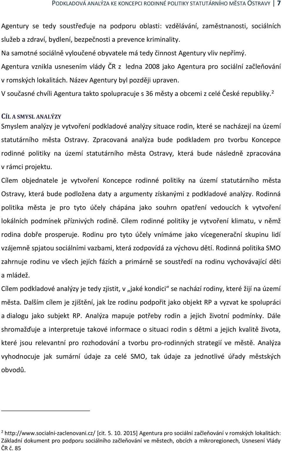 Agentura vznikla usnesením vlády ČR z ledna 2008 jako Agentura pro sociální začleňování v romských lokalitách. Název Agentury byl později upraven.