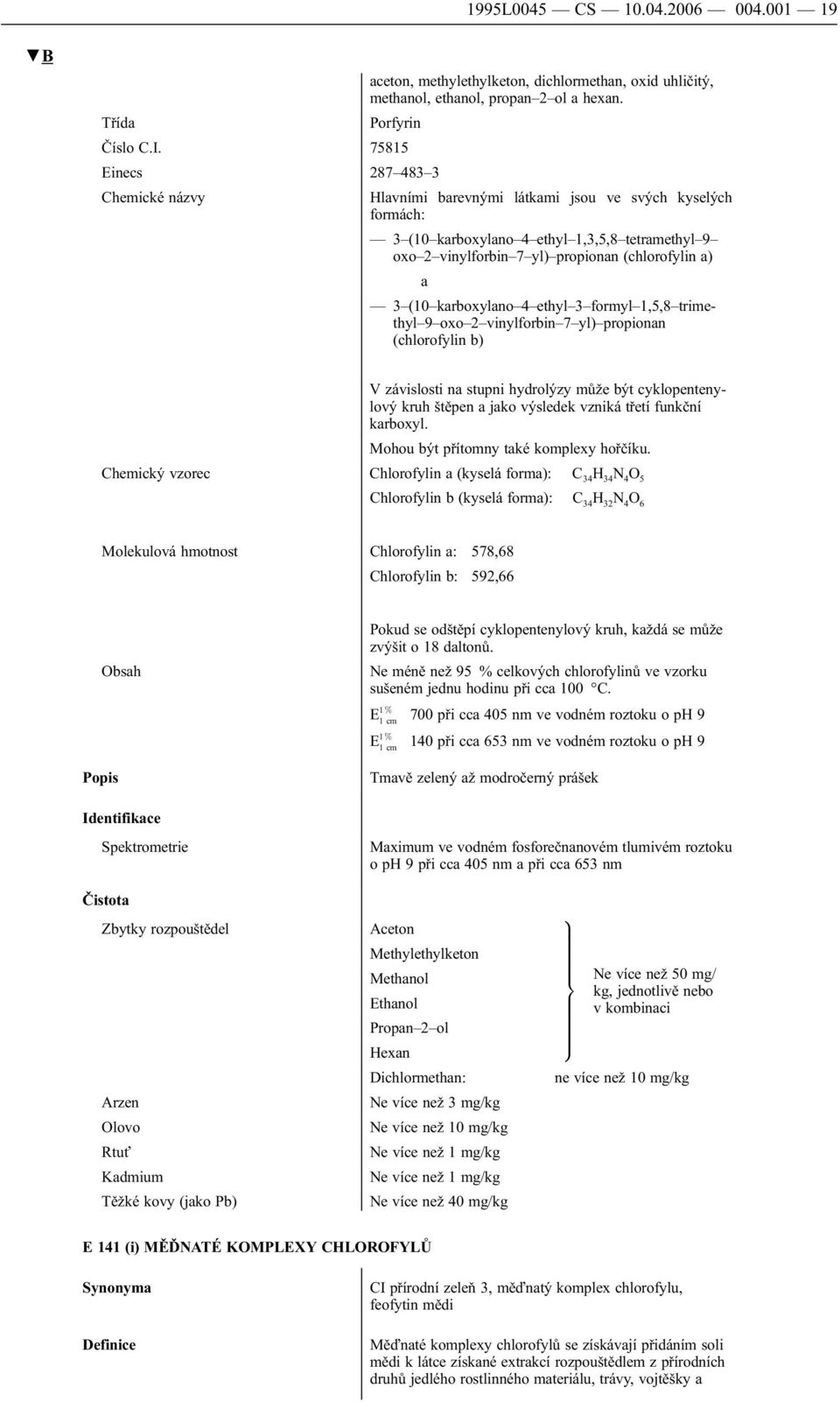 ethyl 3 formyl 1,5,8 trimethyl oxo 2 vinylforbin 7 yl) propionan (chlorofylin b) V závislosti na stupni hydrolýzy může být cyklopentenylový kruh štěpen a jako výsledek vzniká třetí funkční karboxyl.