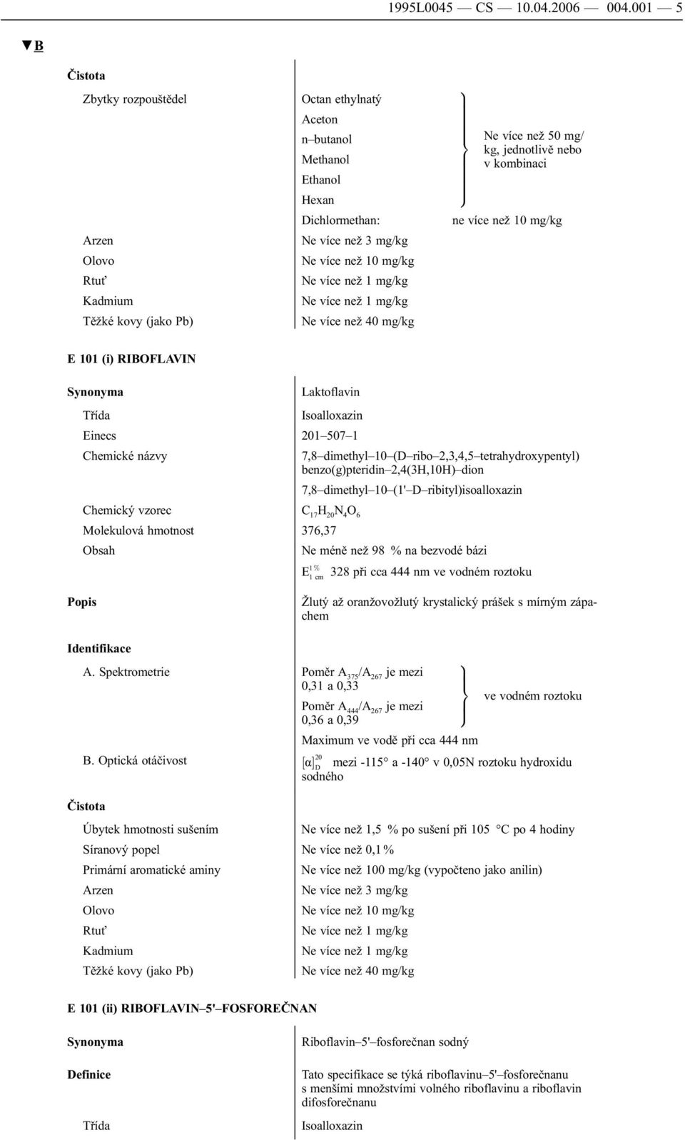 Synonyma Laktoflavin Isoalloxazin Einecs 201 507 1 7,8 dimethyl 10 (D ribo 2,3,4,5 tetrahydroxypentyl) benzo(g)pteridin 2,4(3H,10H) dion 7,8 dimethyl 10 (1' D ribityl)isoalloxazin Chemický vzorec C