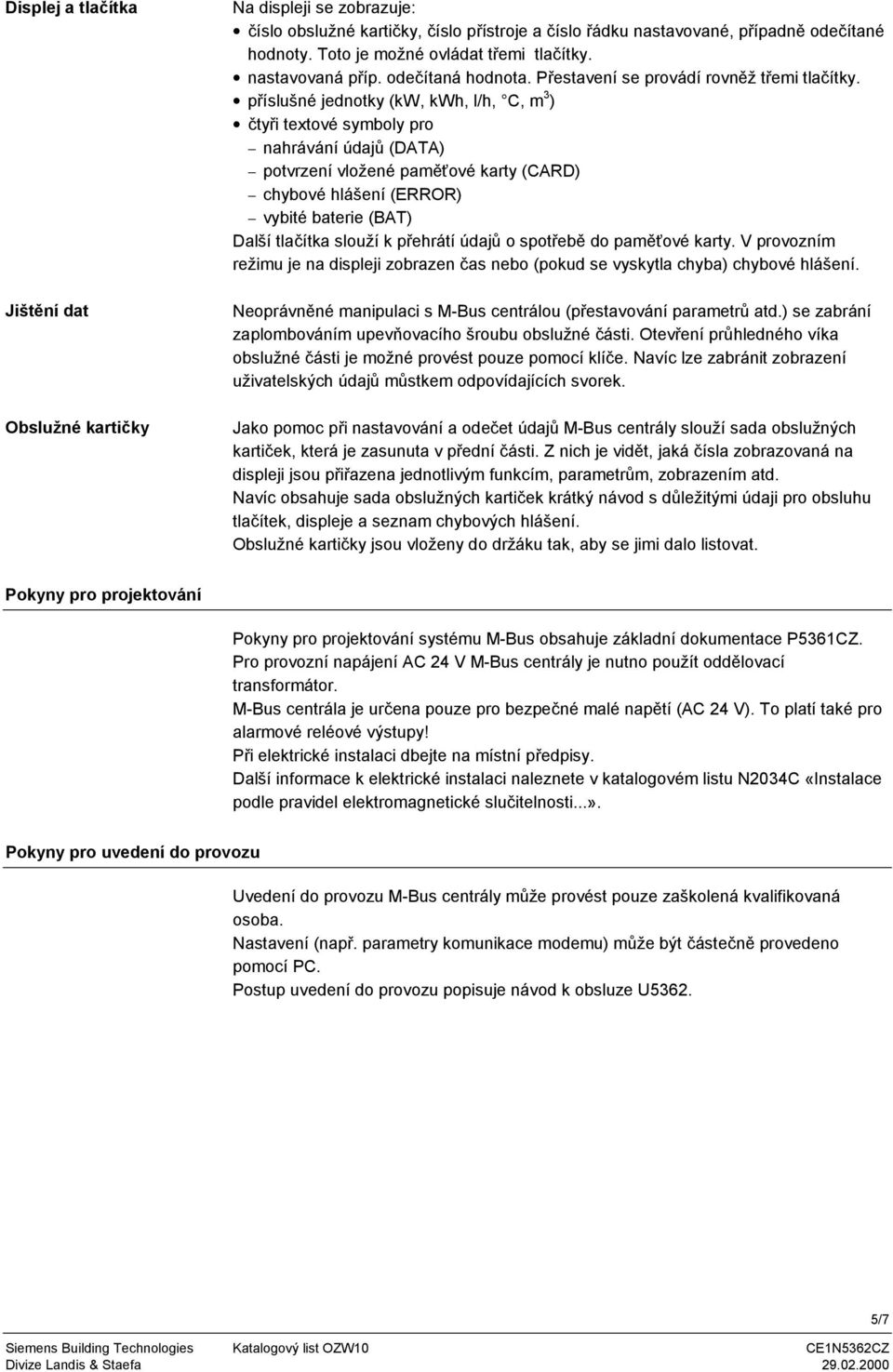 příslušné jednotky (kw, kwh, l/h, C, m 3 ) čtyři textové symboly pro nahrávání údajů (DATA) potvrzení vložené paměťové karty (CARD) chybové hlášení (ERROR) vybité baterie (BAT) Další tlačítka slouží