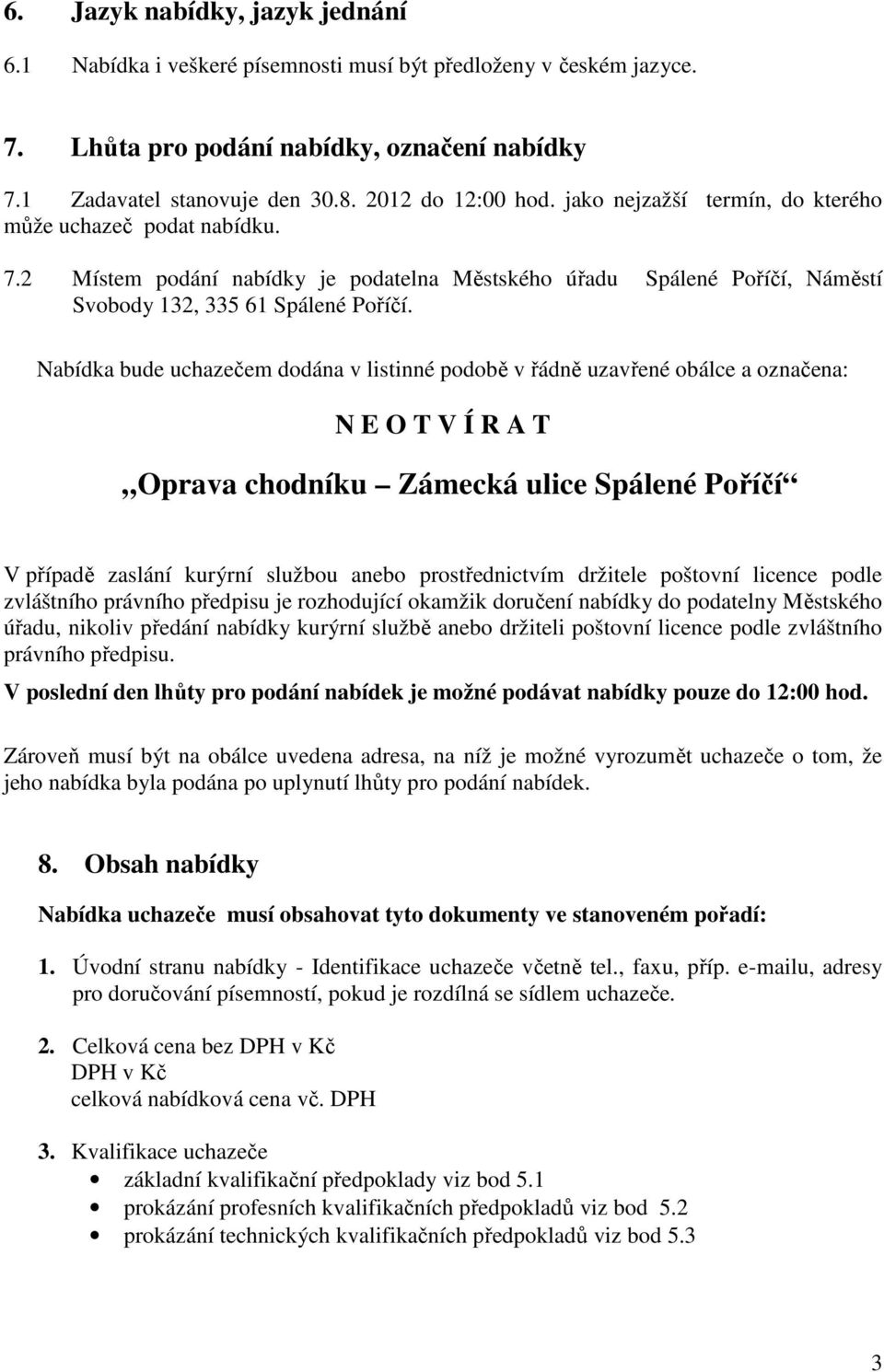 Nabídka bude uchazečem dodána v listinné podobě v řádně uzavřené obálce a označena: N E O T V Í R A T Oprava chodníku Zámecká ulice Spálené Poříčí V případě zaslání kurýrní službou anebo