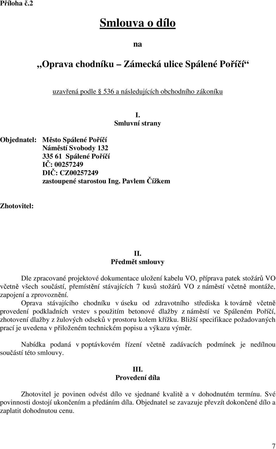 Předmět smlouvy Dle zpracované projektové dokumentace uložení kabelu VO, příprava patek stožárů VO včetně všech součástí, přemístění stávajících 7 kusů stožárů VO z náměstí včetně montáže, zapojení a