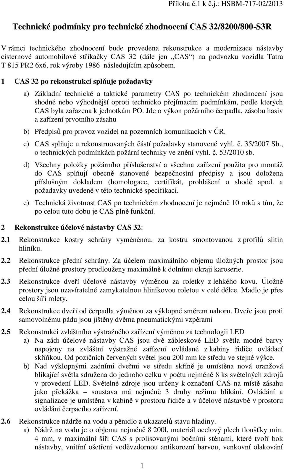 1 CAS 32 po rekonstrukci splňuje požadavky a) Základní technické a taktické parametry CAS po technickém zhodnocení jsou shodné nebo výhodnější oproti technicko přejímacím podmínkám, podle kterých CAS