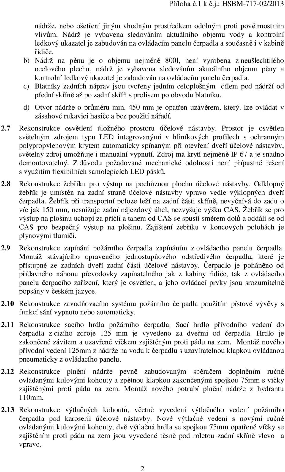 b) Nádrž na pěnu je o objemu nejméně 800l, není vyrobena z neušlechtilého ocelového plechu, nádrž je vybavena sledováním aktuálního objemu pěny a kontrolní ledkový ukazatel je zabudován na ovládacím