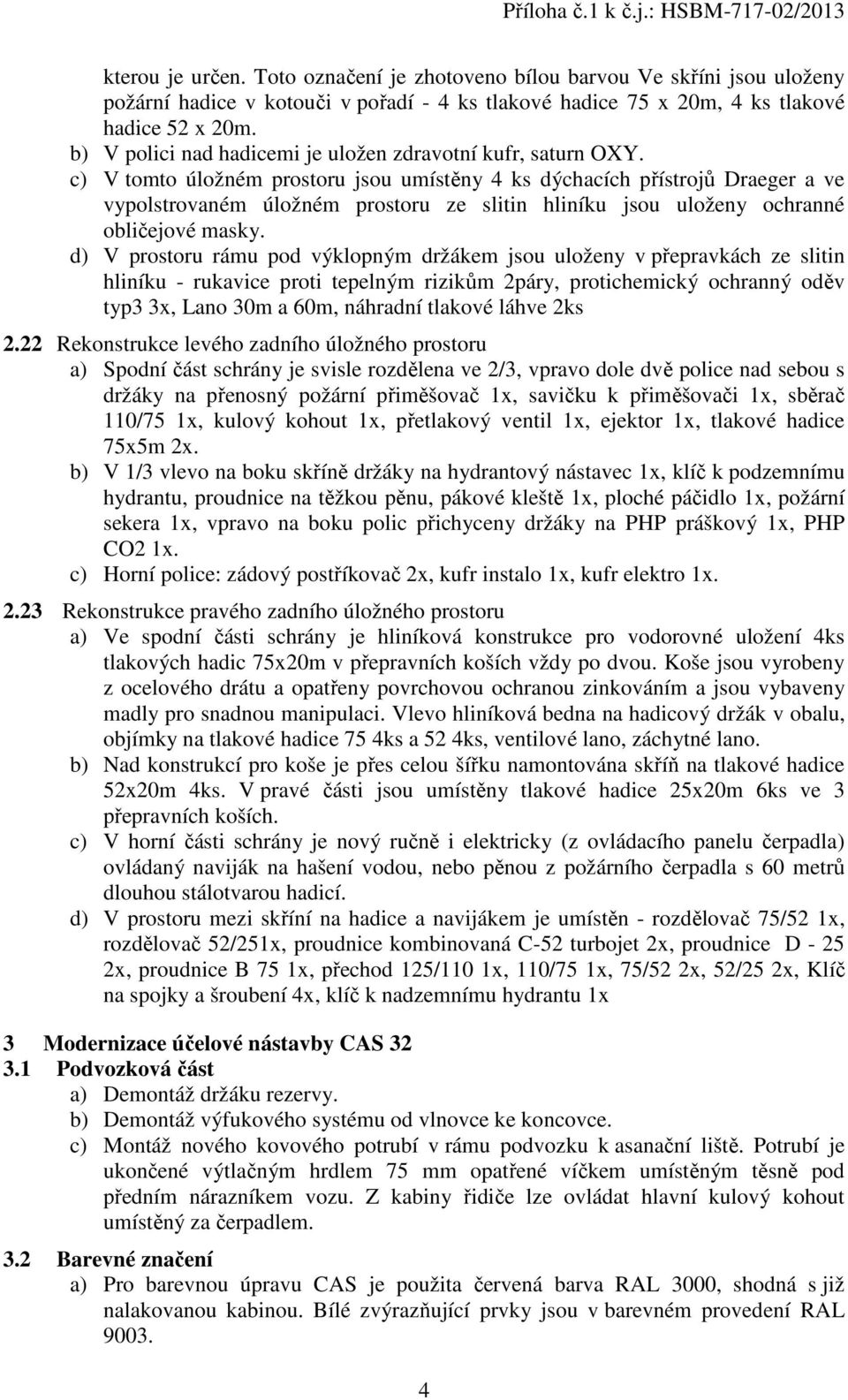 c) V tomto úložném prostoru jsou umístěny 4 ks dýchacích přístrojů Draeger a ve vypolstrovaném úložném prostoru ze slitin hliníku jsou uloženy ochranné obličejové masky.