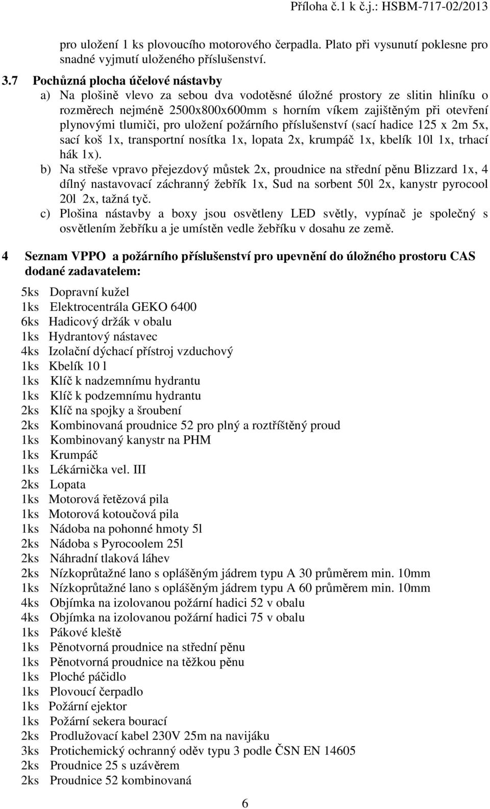 tlumiči, pro uložení požárního příslušenství (sací hadice 125 x 2m 5x, sací koš 1x, transportní nosítka 1x, lopata 2x, krumpáč 1x, kbelík 10l 1x, trhací hák 1x).