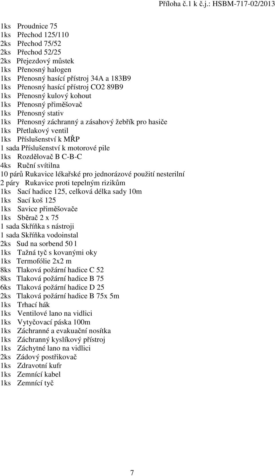 pile 1ks Rozdělovač B C-B-C 4ks Ruční svítilna 10 párů Rukavice lékařské pro jednorázové použití nesterilní 2 páry Rukavice proti tepelným rizikům 1ks Sací hadice 125, celková délka sady 10m 1ks Sací