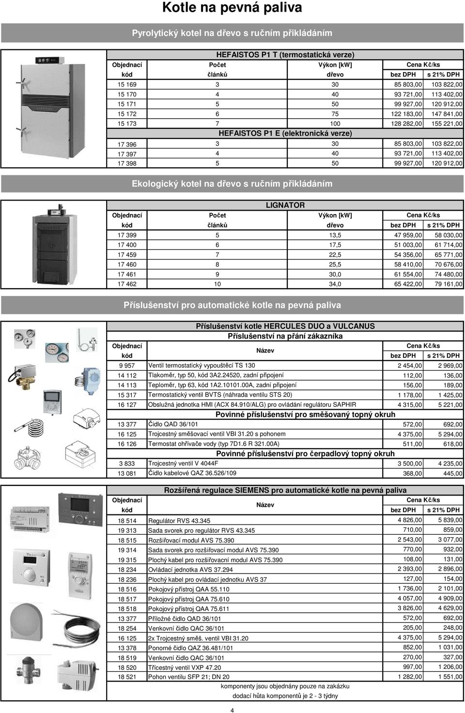 397 4 40 93 721,00 113 402,00 17 398 5 50 99 927,00 120 912,00 Ekologický kotel na dřevo s ručním přikládáním LIGNATOR Počet Výkon [kw] kód článků dřevo bez DPH s 21% DPH 17 399 5 13,5 47 959,00 58