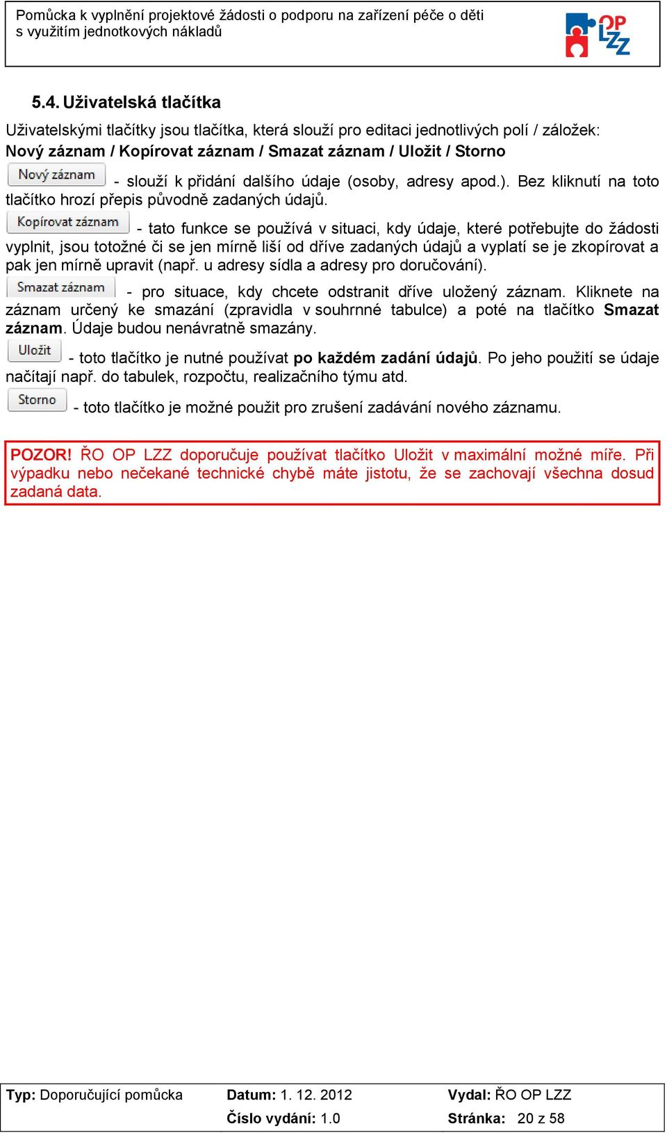 - tato funkce se používá v situaci, kdy údaje, které potřebujte do žádosti vyplnit, jsou totožné či se jen mírně liší od dříve zadaných údajů a vyplatí se je zkopírovat a pak jen mírně upravit (např.