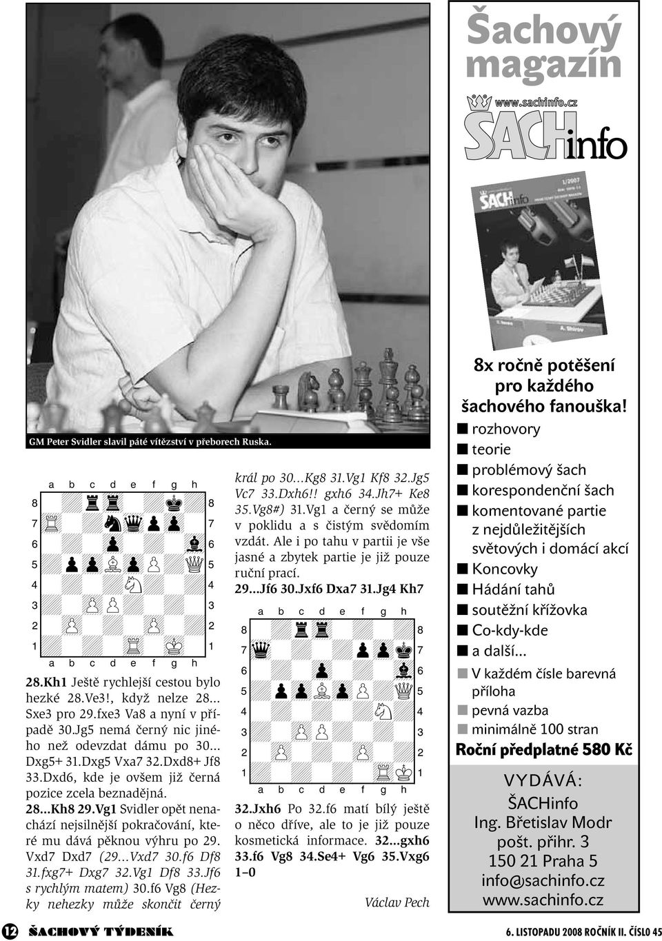 Dxd6, kde je ovšem již černá pozice zcela beznadějná. 28 Kh8 29.Vg1 Svidler opět nenachází nejsilnější pokračování, které mu dává pěknou výhru po 29. Vxd7 Dxd7 (29 Vxd7 30.f6 Df8 31.fxg7+ Dxg7 32.