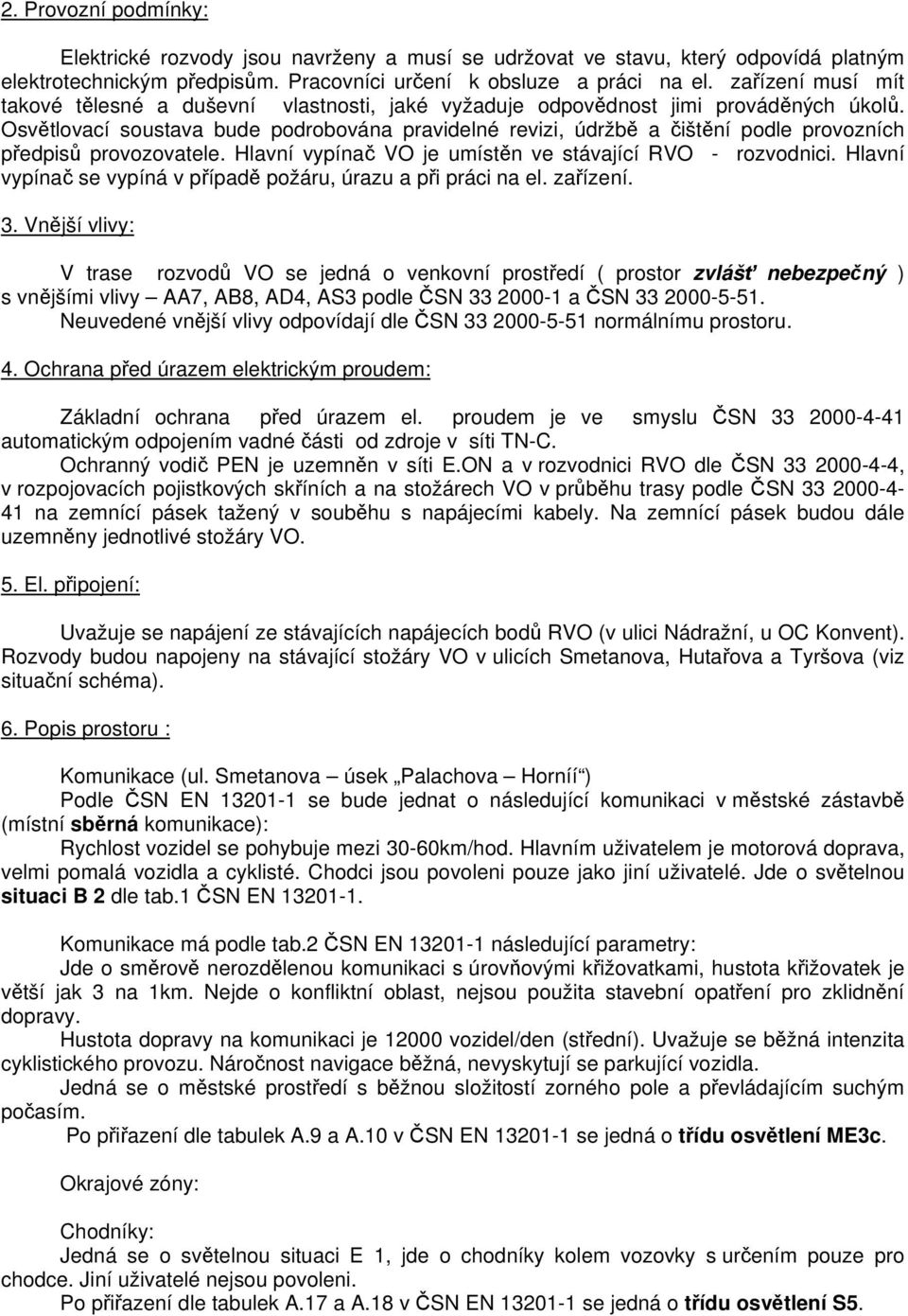 Osvětlovací soustava bude podrobována pravidelné revizi, údržbě a čištění podle provozních předpisů provozovatele. Hlavní vypínač VO je umístěn ve stávající RVO - rozvodnici.