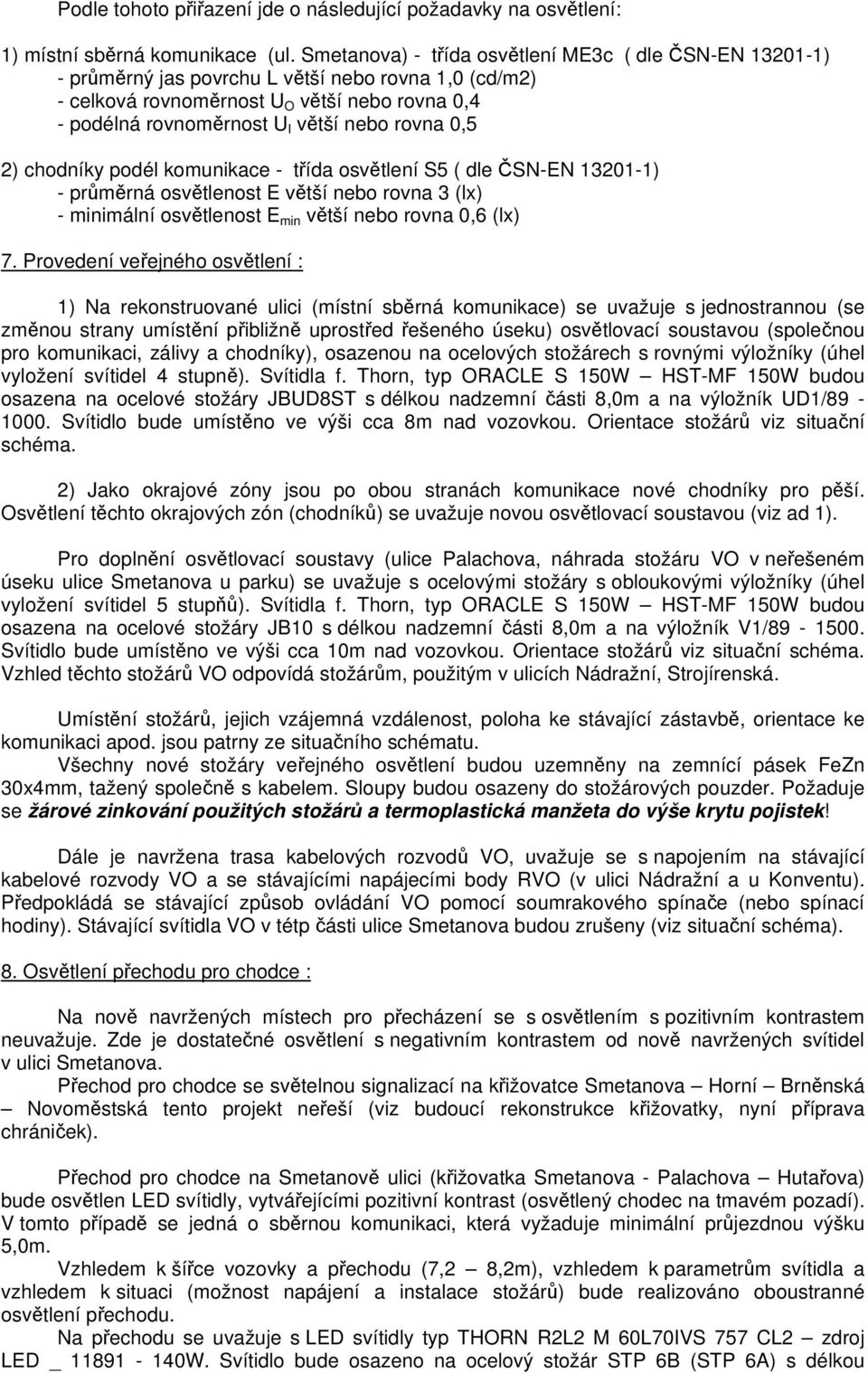 rovna 0,5 2) chodníky podél komunikace - třída osvětlení S5 ( dle ČSN-EN 13201-1) - průměrná osvětlenost E větší nebo rovna 3 (lx) - minimální osvětlenost E min větší nebo rovna 0,6 (lx) 7.