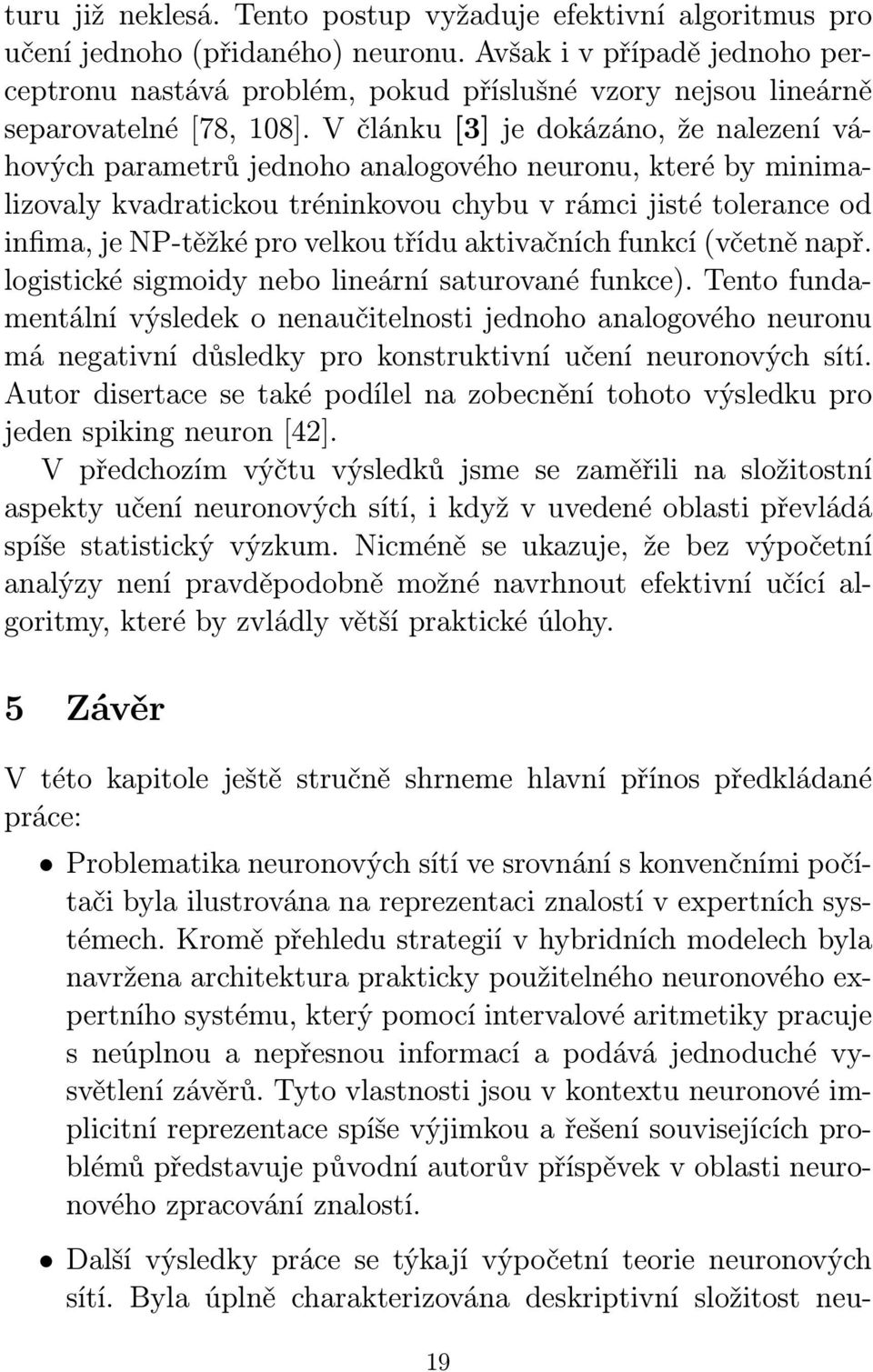 V článku [3] je dokázáno, že nalezení váhových parametrů jednoho analogového neuronu, které by minimalizovaly kvadratickou tréninkovou chybu v rámci jisté tolerance od infima, je NP-těžké pro velkou