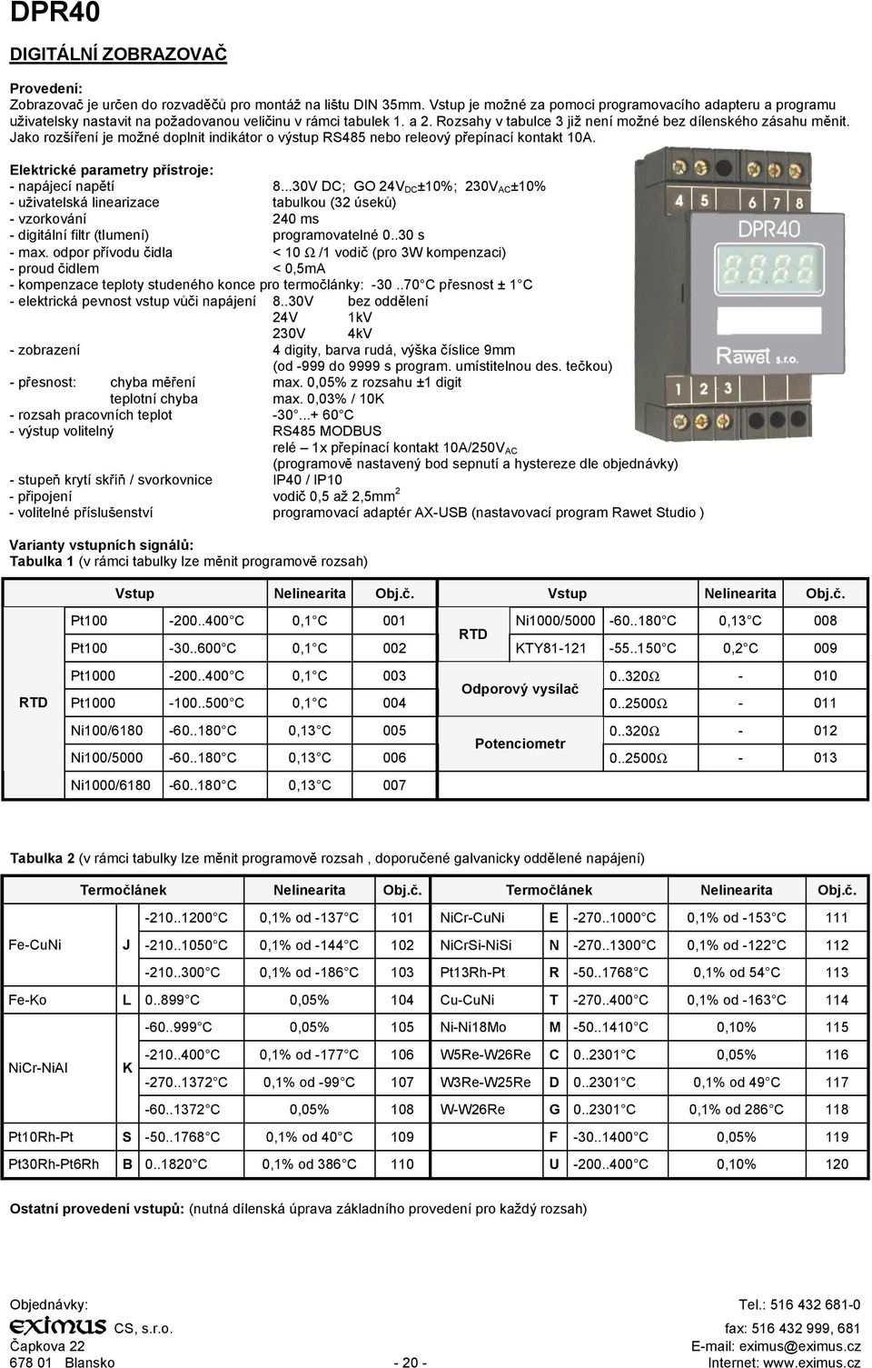 Jako roz ení je mo né doplnit indikátor o výstup RS485 nebo releový p epínací kontakt 10A. Elektrické parametry p ístroje: - napájecí nap tí 8.