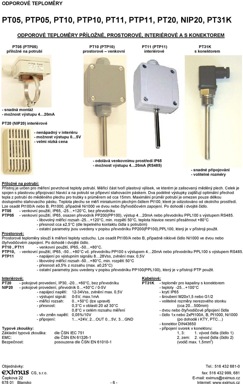 venkovnímu prost edí IP65 - mo nost výstupu 4 20mA (RS485) - snadné p ipojování - volitelné rozm ry ílo né na potrubí: ístroj je ur en pro m ení povrchové teploty potrubí.