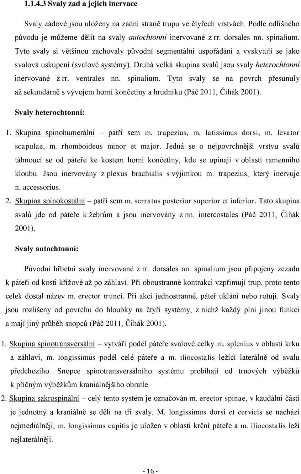 ventrales nn. spinalium. Tyto svaly se na povrch přesunuly až sekundárně s vývojem horní končetiny a hrudníku (Páč 2011, Čihák 2001). Svaly heterochtonní: 1. Skupina spinohumerální patří sem m.