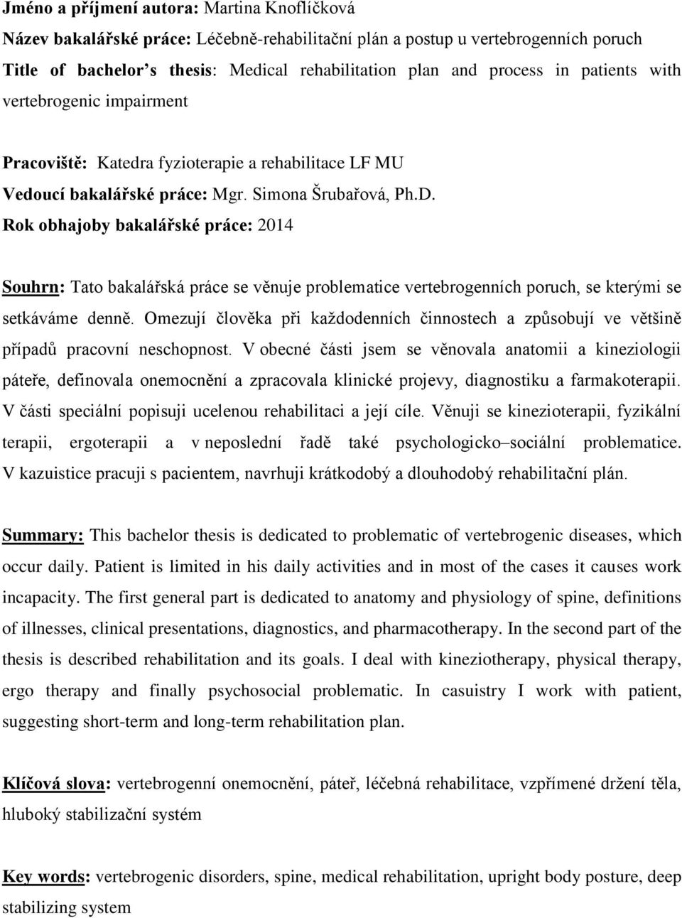 Rok obhajoby bakalářské práce: 2014 Souhrn: Tato bakalářská práce se věnuje problematice vertebrogenních poruch, se kterými se setkáváme denně.