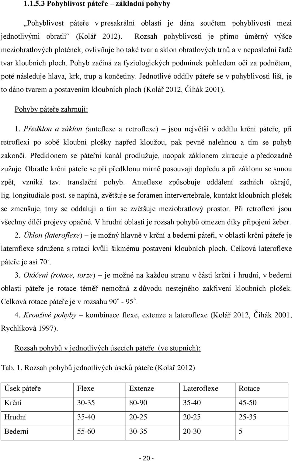 Pohyb začíná za fyziologických podmínek pohledem očí za podnětem, poté následuje hlava, krk, trup a končetiny.