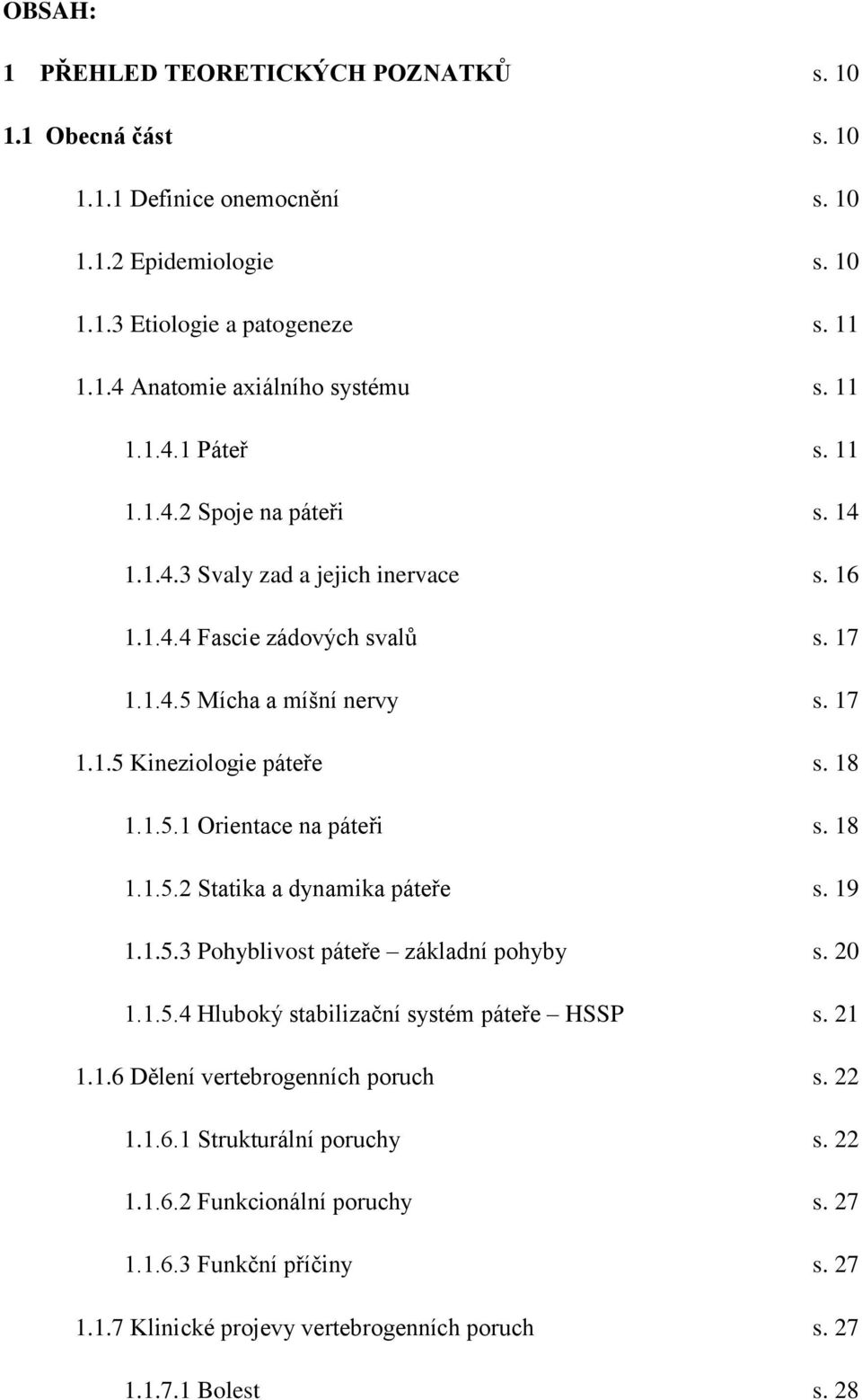 18 1.1.5.1 Orientace na páteři s. 18 1.1.5.2 Statika a dynamika páteře s. 19 1.1.5.3 Pohyblivost páteře základní pohyby s. 20 1.1.5.4 Hluboký stabilizační systém páteře HSSP s. 21 1.1.6 Dělení vertebrogenních poruch s.