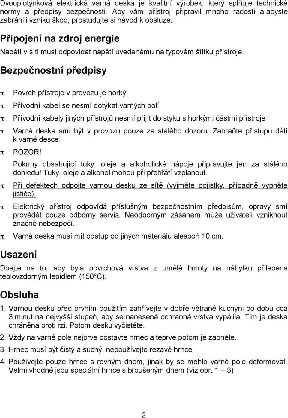 Připojení na zdroj energie Napětí v síti musí odpovídat napětí uvedenému na typovém štítku přístroje.