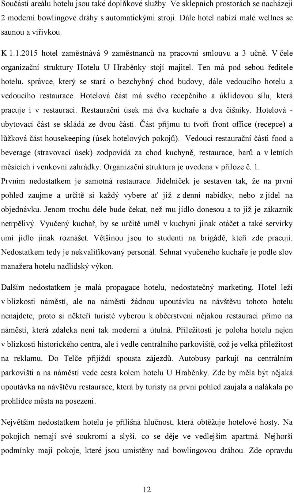 správce, který se stará o bezchybný chod budovy, dále vedoucího hotelu a vedoucího restaurace. Hotelová část má svého recepčního a úklidovou sílu, která pracuje i v restauraci.