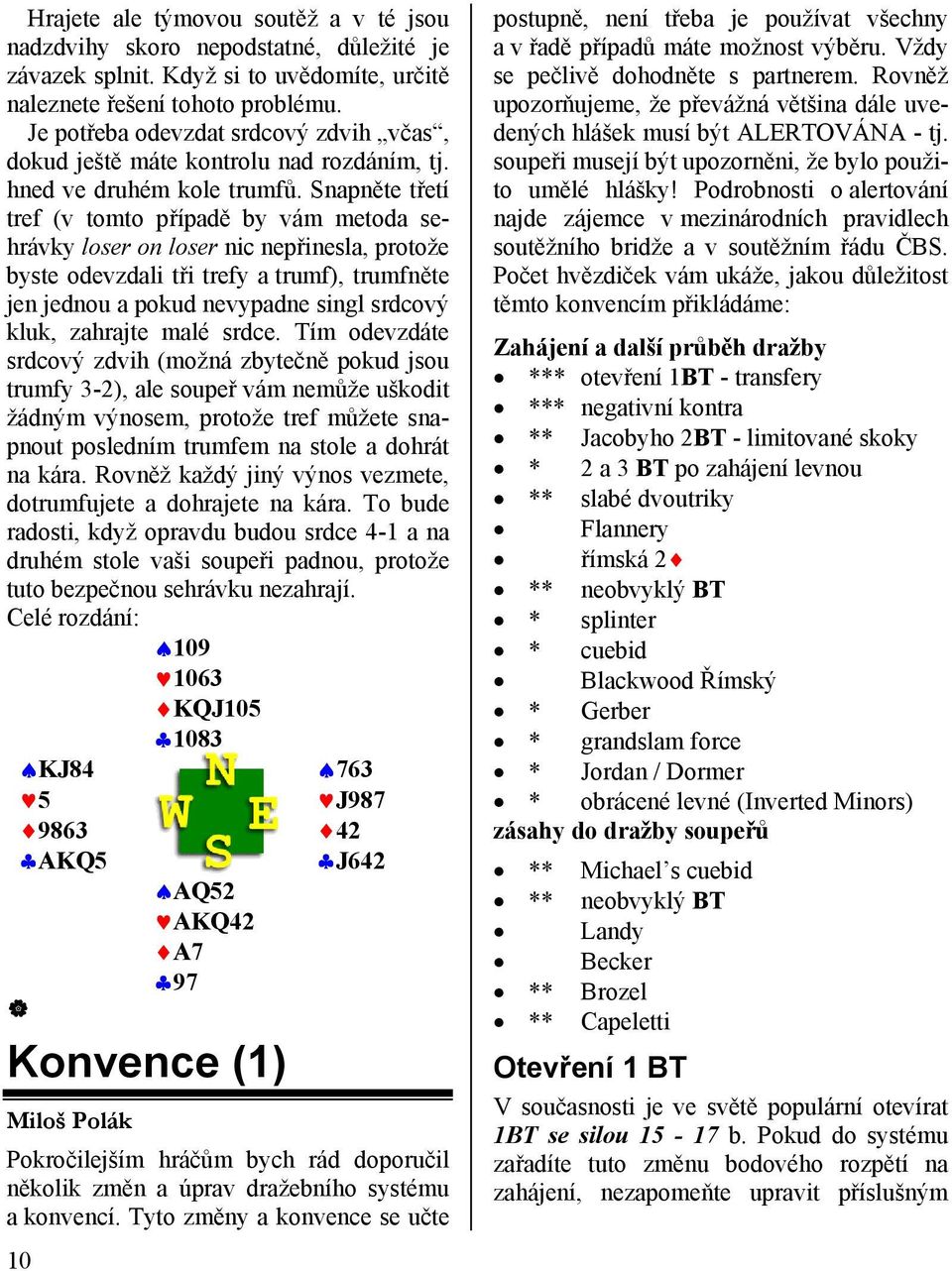 Snapněte třetí tref (v tomto případě by vám metoda sehrávky loser on loser nic nepřinesla, protože byste odevzdali tři trefy a trumf), trumfněte jen jednou a pokud nevypadne singl srdcový kluk,