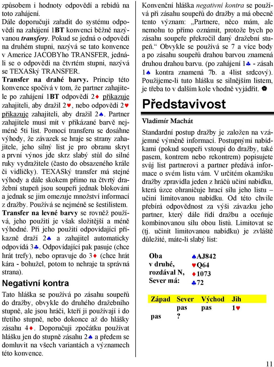 Princip této konvence spočívá v tom, že partner zahajitele po zahájení 1BT odpovědí 2 přikazuje zahajiteli, aby dražil 2, nebo odpovědí 2 přikazuje zahajiteli, aby dražil 2.