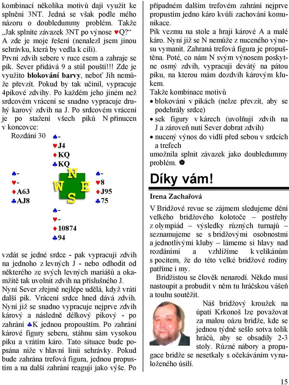 !! Zde je využito blokování barvy, neboť Jih nemůže převzít. Pokud by tak učinil, vypracuje 4pikové zdvihy. Po každém jeho jiném než srdcovém vrácení se snadno vypracuje druhý karový zdvih na J.