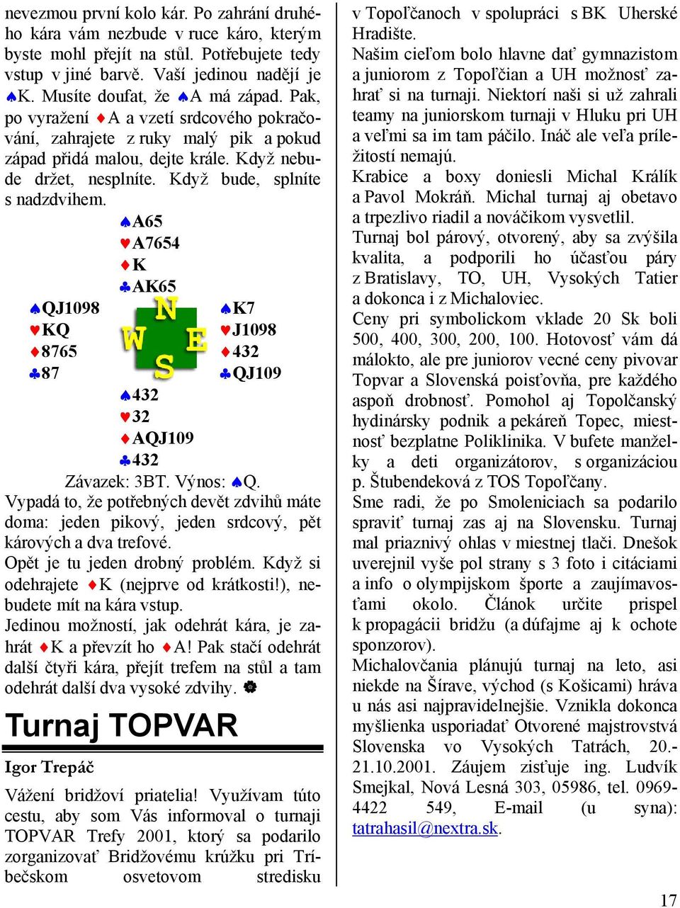 A65 A7654 K AK65 QJ1098 KQ 8765 87 K7 J1098 432 QJ109 432 32 AQJ109 432 Závazek: 3BT. Výnos: Q.