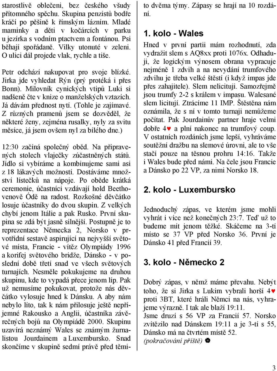 Milovník cynických vtipů Luki si nadšeně čte v knize o manželských vztazích. Já dávám přednost nytí. (Tohle je zajímavé.