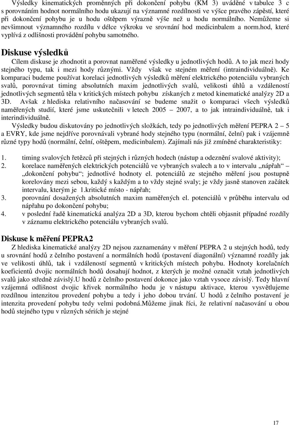 hod, které vyplívá z odlišnosti provádění pohybu samotného. Diskuse výsledků Cílem diskuse je zhodnotit a porovnat naměřené výsledky u jednotlivých hodů.