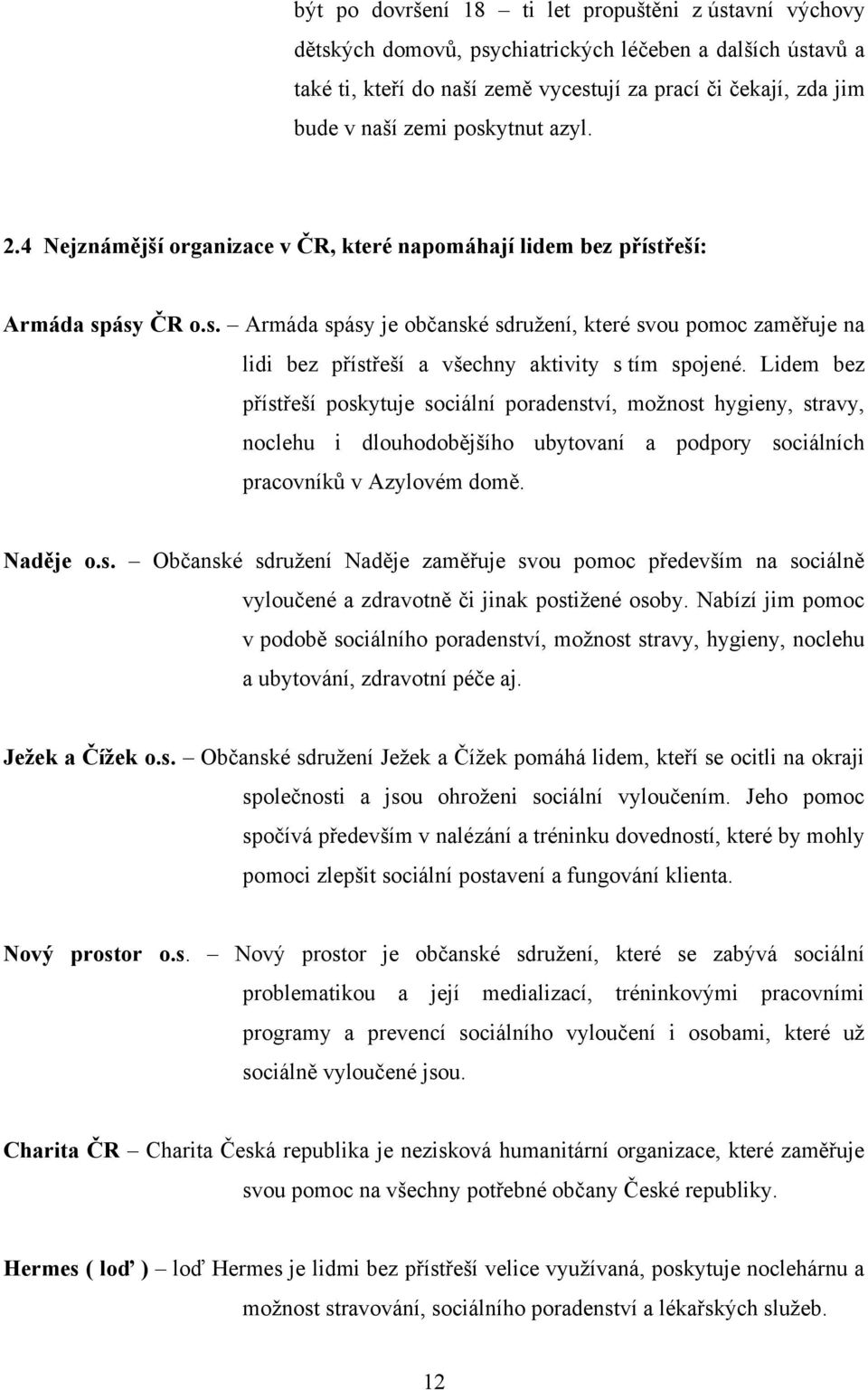 Lidem bez přístřeší poskytuje sociální poradenství, moţnost hygieny, stravy, noclehu i dlouhodobějšího ubytovaní a podpory sociálních pracovníků v Azylovém domě. Naděje o.s. Občanské sdruţení Naděje zaměřuje svou pomoc především na sociálně vyloučené a zdravotně či jinak postiţené osoby.