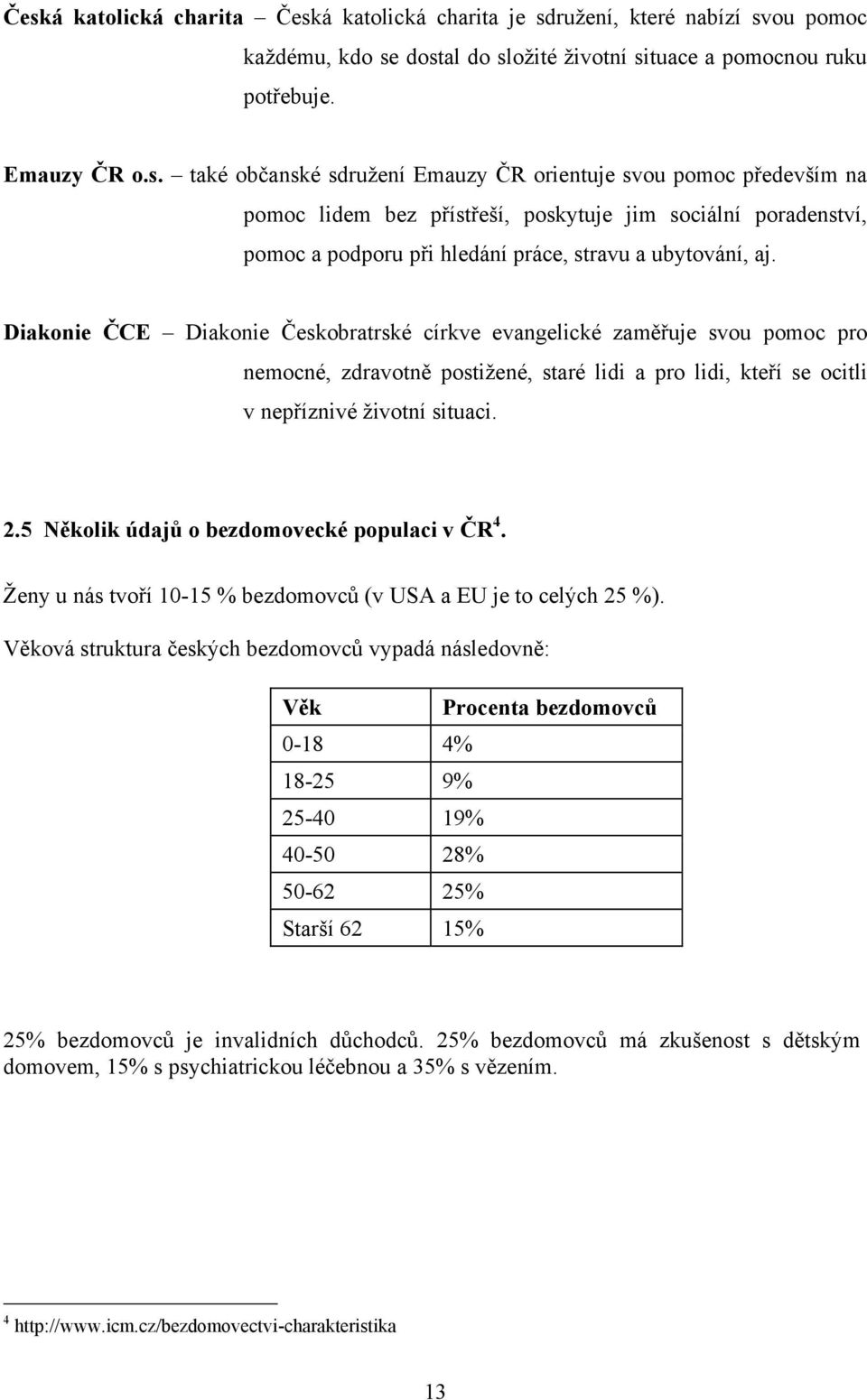 5 Několik údajů o bezdomovecké populaci v ČR 4. Ţeny u nás tvoří 10-15 % bezdomovců (v USA a EU je to celých 25 %).