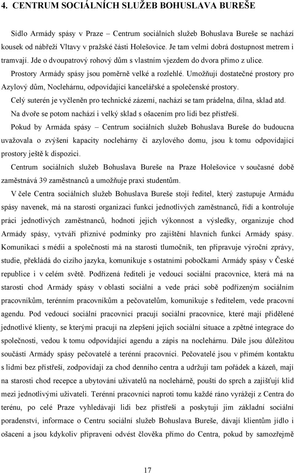 Umoţňují dostatečné prostory pro Azylový dům, Noclehárnu, odpovídající kancelářské a společenské prostory. Celý suterén je vyčleněn pro technické zázemí, nachází se tam prádelna, dílna, sklad atd.