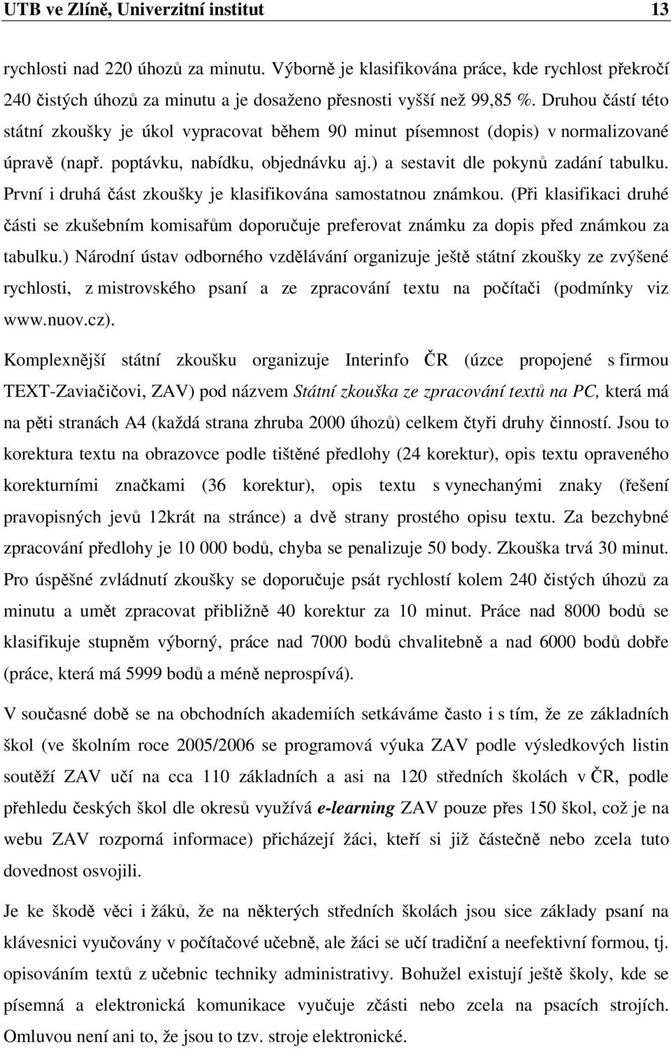 První i druhá ást zkoušky je klasifikována samostatnou známkou. (Pi klasifikaci druhé ásti se zkušebním komisam doporuuje preferovat známku za dopis ped známkou za tabulku.